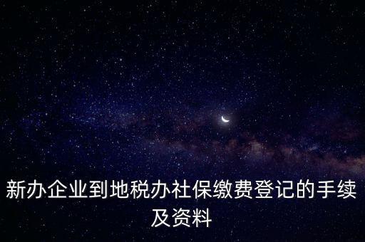 新辦企業(yè)到地稅辦社保繳費登記的手續(xù)及資料