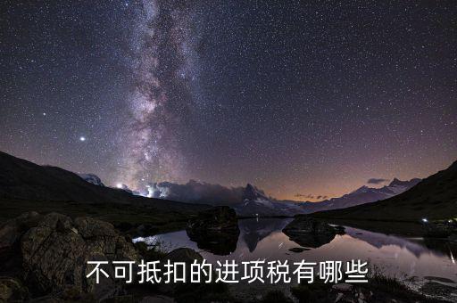 什么增值稅不能抵扣進(jìn)項(xiàng)稅，不可抵扣的進(jìn)項(xiàng)稅有哪些