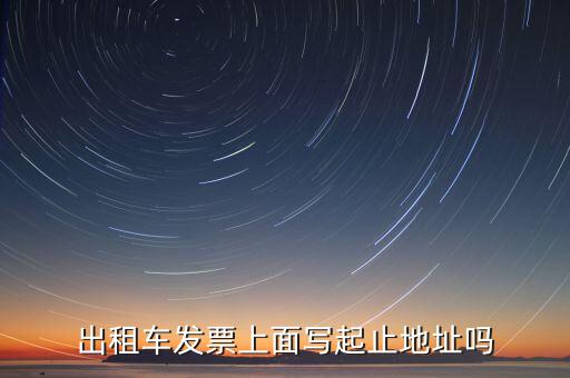 租車發(fā)票是在什么地方嗎，出租車發(fā)票上面寫起止地址嗎