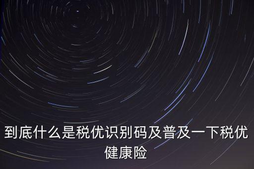 什么是商業(yè)健康保險(xiǎn)稅優(yōu)識(shí)別碼，稅優(yōu)識(shí)別碼是什么樣的