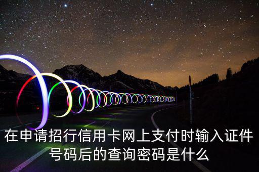 查看證書密碼是什么，在申請招行信用卡網上支付時輸入證件號碼后的查詢密碼是什么
