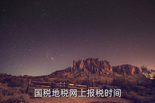 地稅年報(bào)報(bào)什么時(shí)候，國(guó)稅地稅網(wǎng)上報(bào)稅時(shí)間