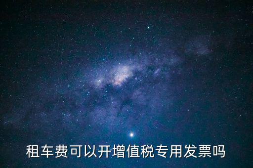 租車費(fèi)可以開(kāi)增值稅專用發(fā)票嗎