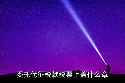 稅票上蓋什么章，委托代征稅款稅票上蓋什么章