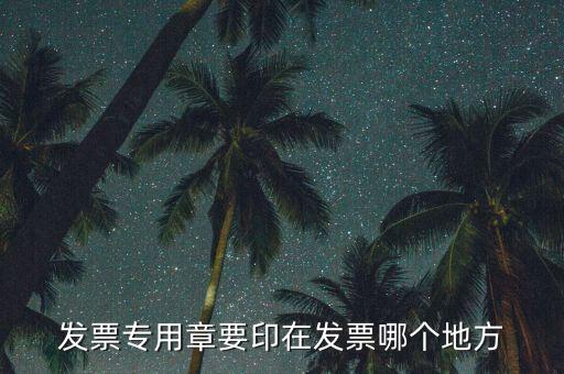 專票章子蓋在什么位置，發(fā)票專用章要印在發(fā)票哪個(gè)地方