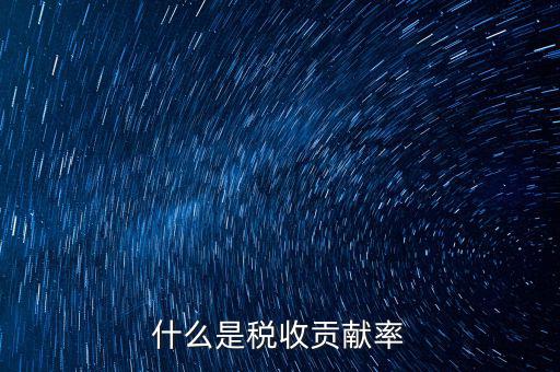 稅收貢獻是什么，什么是稅收貢獻率