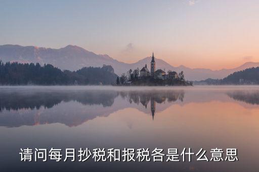 稅務(wù)催報是什么意思，請問每月抄稅和報稅各是什么意思