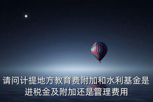 請問計提地方教育費(fèi)附加和水利基金是進(jìn)稅金及附加還是管理費(fèi)用