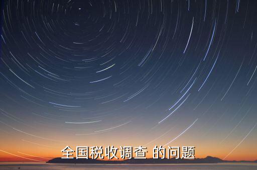 國(guó)稅調(diào)查問卷是什么，全國(guó)稅收調(diào)查 的問題
