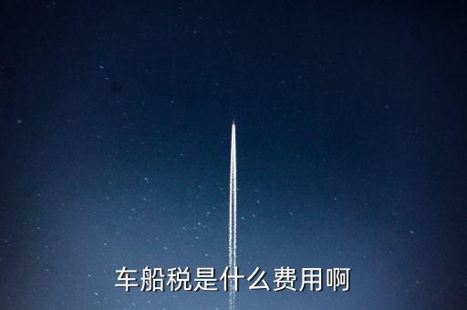 報銷車船費(fèi)是什么，車船稅是什么費(fèi)用啊