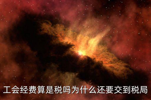 工會(huì)經(jīng)費(fèi)屬于什么稅，工會(huì)經(jīng)費(fèi)算是稅嗎為什么還要交到稅局