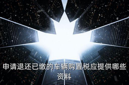 申請(qǐng)退還已繳的車輛購置稅應(yīng)提供哪些資料