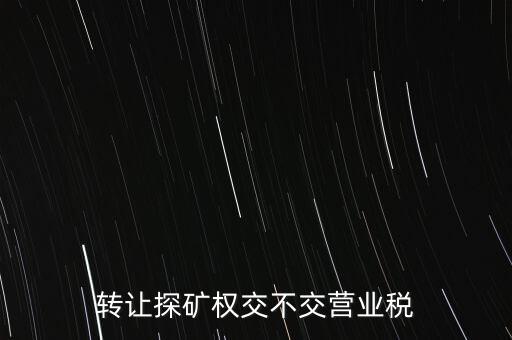 2013年探礦權(quán)轉(zhuǎn)讓交什么稅，轉(zhuǎn)讓探礦權(quán)交不交營業(yè)稅