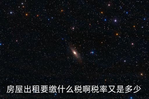 租賃房子要交什么稅，房屋出租要繳什么稅啊稅率又是多少