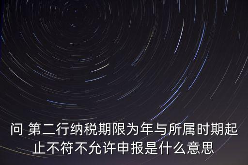 稅務(wù)延伸點(diǎn)什么意思，問(wèn) 第二行納稅期限為年與所屬時(shí)期起止不符不允許申報(bào)是什么意思