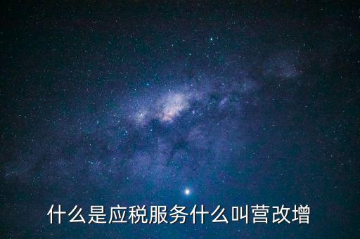 營(yíng)改增所謂的應(yīng)稅服務(wù)指什么，什么是應(yīng)稅服務(wù)什么叫營(yíng)改增