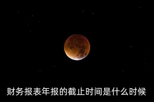 年報(bào)什么時(shí)候結(jié)束，上市公司年報(bào)最晚截止到什么時(shí)候