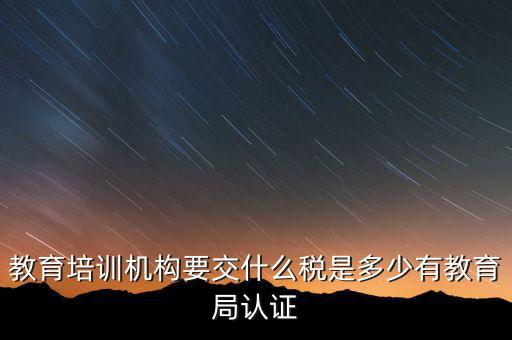 培訓機構繳納什么稅，教育培訓公司 都繳納哪些稅收
