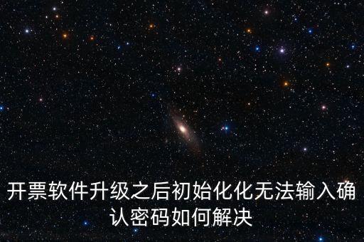 網(wǎng)絡(luò)開票系統(tǒng)默認(rèn)密碼是什么原因，開票軟件升級(jí)之后初始化化無法輸入確認(rèn)密碼如何解決