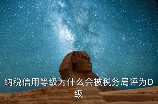 納稅信用等級為什么會(huì)被稅務(wù)局評為D級
