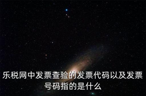 發(fā)票的查詢碼是什么，樂稅網(wǎng)中發(fā)票查驗(yàn)的發(fā)票代碼以及發(fā)票號(hào)碼指的是什么