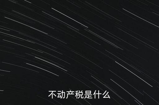 動產(chǎn)不動產(chǎn)交什么稅，銷售動產(chǎn)和不動產(chǎn)分別交什么稅