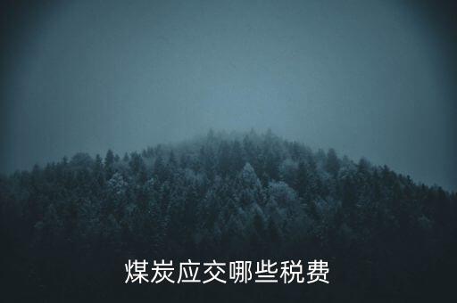 開采煤炭交什么稅，煤礦在國稅應(yīng)該交什么稅