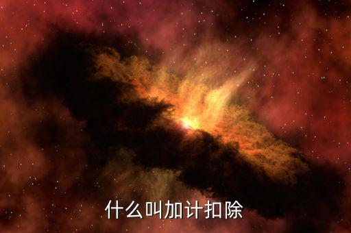 加計扣除年度是什么意思，加計扣除是什么意思