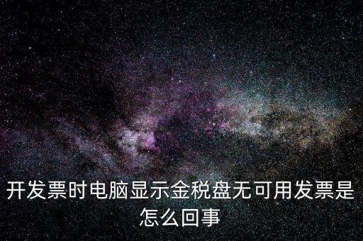金稅盤無可用發(fā)票什么意思，開發(fā)票時(shí)電腦顯示金稅盤無可用發(fā)票是怎么回事