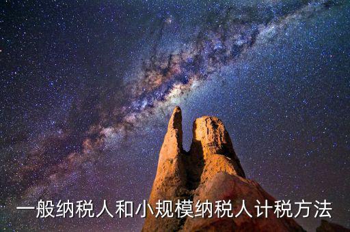 什么是一般計稅方法，一般納稅人計稅方法