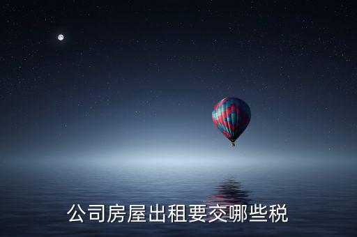 單位房屋出租交什么稅，企業(yè)房產(chǎn)出租繳納稅款應(yīng)繳納哪些稅款