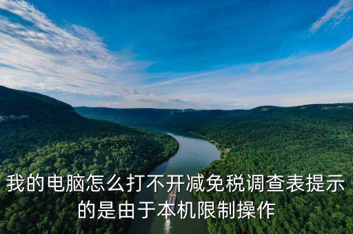 我的電腦怎么打不開減免稅調查表提示的是由于本機限制操作