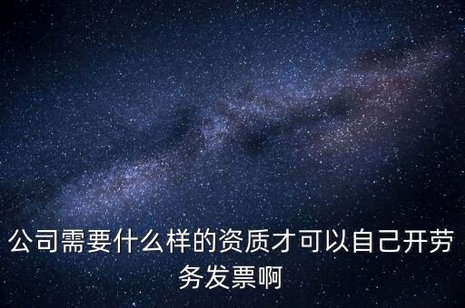 公司需要什么樣的資質(zhì)才可以自己開(kāi)勞務(wù)發(fā)票啊