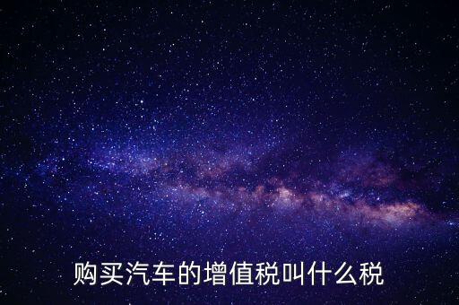 車輛增值稅是什么，車輛增值稅