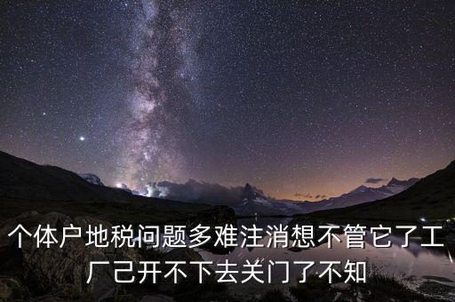地稅注銷為什么這么難，個體戶地稅問題多難注消想不管它了工廠己開不下去關(guān)門了不知
