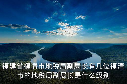 稅務(wù)局副主任什么級別，縣級市的地稅局副局長是什么級別的干部