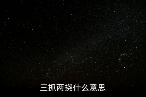 下抓兩級是什么意思，三抓兩撓什么意思