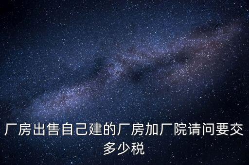 廠房出售要交什么稅，個人買賣廠房要交哪些稅這些稅都是買方交的嗎