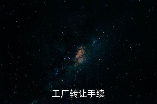 個(gè)人工廠轉(zhuǎn)讓須交什么，工廠轉(zhuǎn)讓手續(xù)