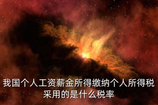 工資薪金采取什么稅率，我國個人的工資薪金所得繳納個人所得稅采用什么稅率