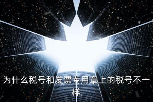 發(fā)票專用章的號碼是什么樣的，為什么稅號和發(fā)票專用章上的稅號不一樣