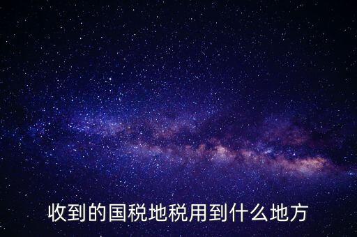 國家把稅收用在什么地方，收到的國稅地稅用到什么地方