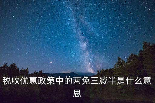 稅收雙過半什么意思，所得稅兩免三減半是什么意思