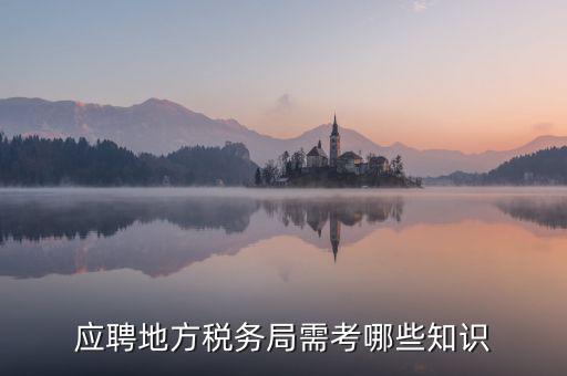 地稅局要參加什么考試，應(yīng)聘地方稅務(wù)局需考哪些知識