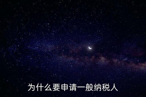 一般納稅人企業(yè)是什么原因，企業(yè)為什么要申請一般納稅人