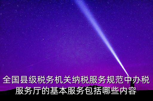 辦稅服務(wù)廳應(yīng)按什么原則，全國縣級稅務(wù)機(jī)關(guān)納稅服務(wù)規(guī)范中辦稅服務(wù)廳的基本服務(wù)包括哪些內(nèi)容
