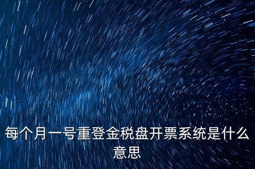 以前是開票系統(tǒng)是什么意思，每個月一號重登金稅盤開票系統(tǒng)是什么意思