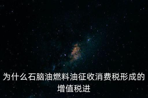 石腦油為什么退稅，為什么石腦油燃料油征收消費稅形成的增值稅進(jìn)