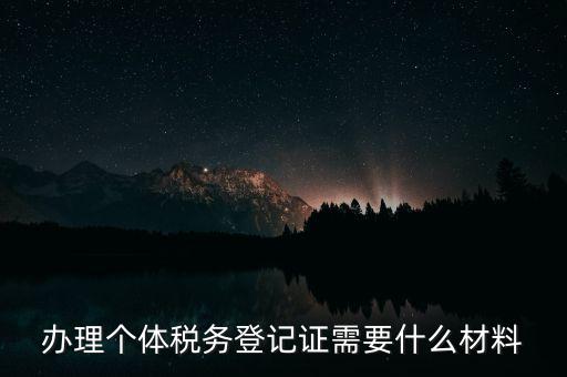 個體戶稅務登記需要什么資料，辦理個體稅務登記證需要什么材料