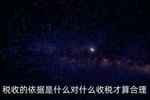 稅的標(biāo)準(zhǔn)和依據(jù)是什么，稅收的標(biāo)準(zhǔn)和依據(jù)是什么